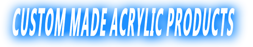 CUSTOM MADE ACRYLIC PRODUCTS